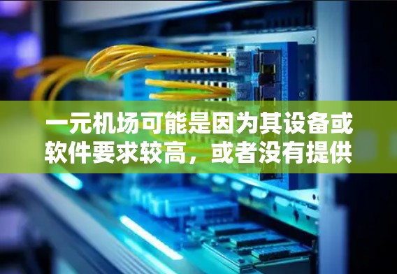 一元机场可能是因为其设备或软件要求较高,或者没有提供必要的设备。以下是一些可能的原因和解决方法 一元机场可能是因为其设备或软件要求较高,或者没有提供必要的设备。以下是一些可能的原因和解决方法