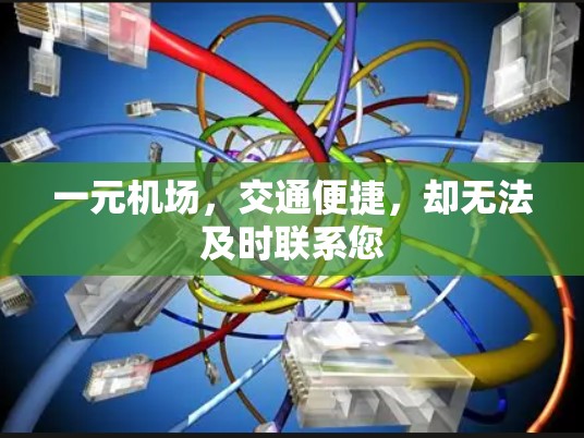 一元机场,交通便捷,却无法及时联系您 一元机场,交通便捷,却无法及时联系您