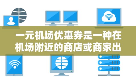 一元机场优惠券是一种在机场附近的商店或商家出售的优惠券，通常每张优惠券的价格为1元，旨在为购买商品提供一定的优惠。以下是对一元机场优惠券的详细解释