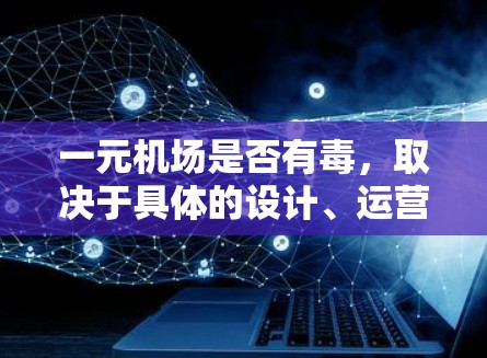 一元机场是否有毒,取决于具体的设计、运营和环境条件。虽然理论上一元机场在设计和运营上具有许多优点,但在实际运行中可能会带来一系列负面影响。以下是详细的分析 一元机场是否有毒,取决于具体的设计、运营和环境条件。虽然理论上一元机场在设计和运营上具有许多优点,但在实际运行中可能会带来一系列负面影响。以下是详细的分析
