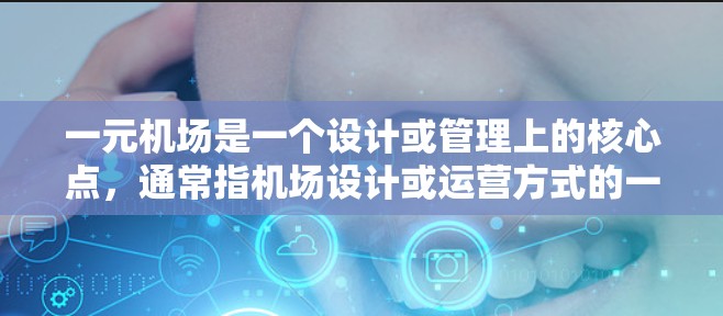 一元机场是一个设计或管理上的核心点,通常指机场设计或运营方式的一个关键特征,具体包括以下几点 一元机场是一个设计或管理上的核心点,通常指机场设计或运营方式的一个关键特征,具体包括以下几点