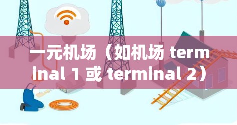 一元机场(如机场 terminal 1 或 terminal 2)的订单导入通常涉及中央业务管理系统(CBM)或其他机场管理系统。以下是一个通用的步骤指南,适用于大多数机场管理系统
