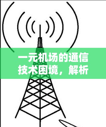一元机场的通信技术困境,解析网络瓶颈与通信优化 一元机场的通信技术困境,解析网络瓶颈与通信优化
