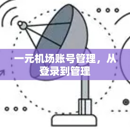一元机场账号管理,从登录到管理 一元机场账号管理,从登录到管理
