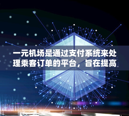 一元机场是通过支付系统来处理乘客订单的平台，旨在提高支付效率和用户体验。以下是详细的支付流程