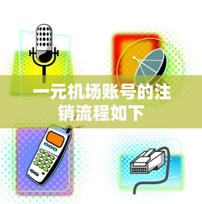 一元机场账号的注销流程如下