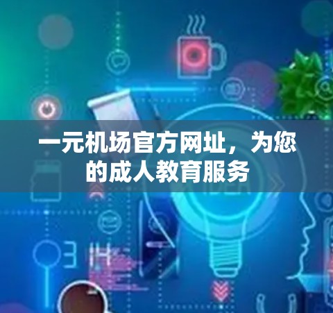 一元机场官方网址，为您的成人教育服务