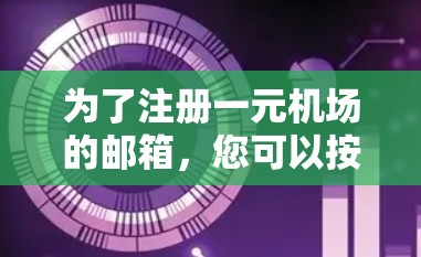 为了注册一元机场的邮箱，您可以按照以下步骤操作