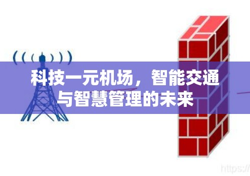科技一元机场,智能交通与智慧管理的未来 科技一元机场,智能交通与智慧管理的未来