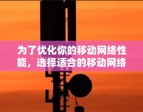 为了优化你的移动网络性能,选择适合的移动网络优化工具至关重要。以下是一步步的指南,帮助你找到合适的工具 为了优化你的移动网络性能,选择适合的移动网络优化工具至关重要。以下是一步步的指南,帮助你找到合适的工具