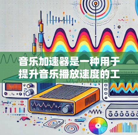 音乐加速器是一种用于提升音乐播放速度的工具，通常用于提升带宽或多设备同时播放的效果。以下是一些常见的音乐加速器