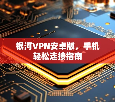 银河VPN安卓版,手机轻松连接指南 银河VPN安卓版,手机轻松连接指南