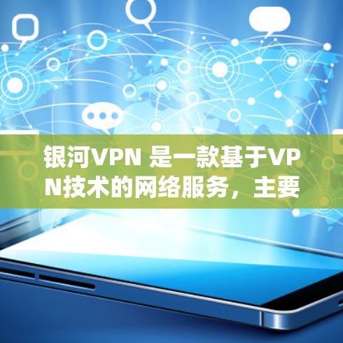 银河VPN 是一款基于VPN技术的网络服务,主要用于远程办公、视频会议、文件传输等场景。它支持多种操作系统,包括 Windows 和 macOS 银河VPN 是一款基于VPN技术的网络服务,主要用于远程办公、视频会议、文件传输等场景。它支持多种操作系统,包括 Windows 和 macOS