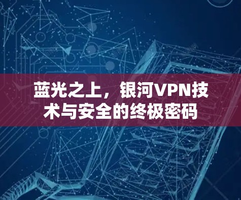 蓝光之上，银河VPN技术与安全的终极密码