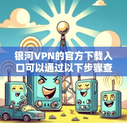 银河VPN的官方下载入口可以通过以下步骤查找
