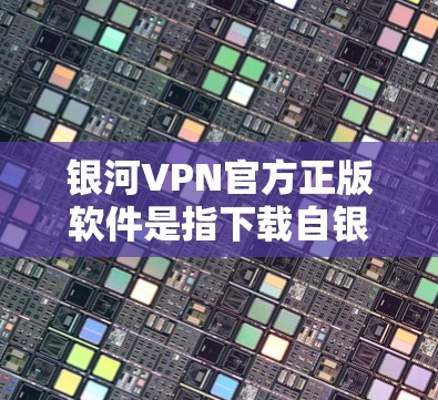 银河VPN官方正版软件是指下载自银河VPN官网或者官方授权的VPN服务软件的版本。以下是几种常用的官方正版VPN软件推荐