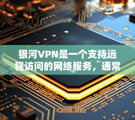 银河VPN是一个支持远程访问的网络服务，通常需要通过浏览器或VPN软件进行连接。以下是一些常见的银河VPN连接测试步骤