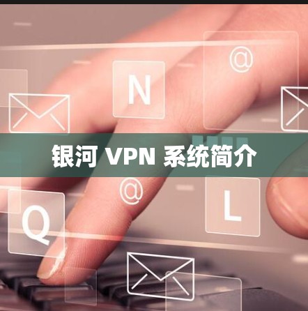 银河 VPN 系统简介 银河 VPN 系统简介