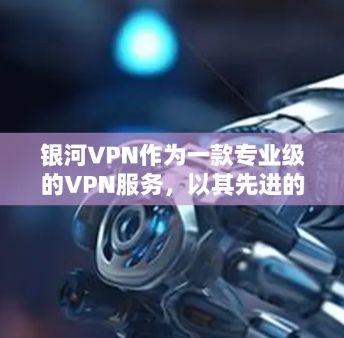 银河VPN作为一款专业级的VPN服务，以其先进的加密技术、多点网络、多设备认证和安全措施而著称。以下是对银河VPN的详细分析和评估，帮助您做出合适的选择