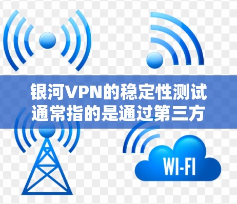 银河VPN的稳定性测试通常指的是通过第三方测试工具来评估其网络连接的稳定性、延迟以及安全性能。以下是一些可能相关的信息和测试结果 银河VPN的稳定性测试通常指的是通过第三方测试工具来评估其网络连接的稳定性、延迟以及安全性能。以下是一些可能相关的信息和测试结果