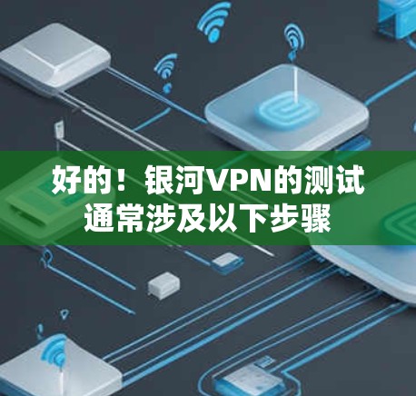 好的!银河VPN的测试通常涉及以下步骤 好的!银河VPN的测试通常涉及以下步骤