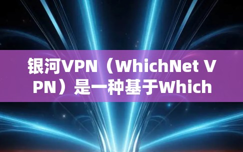 银河VPN（WhichNet VPN）是一种基于WhichNet协议的全家级VPN服务，主要面向家庭用户。其性能表现和价格在不同场景下有所不同，因此以下是对银河VPN性能的比较