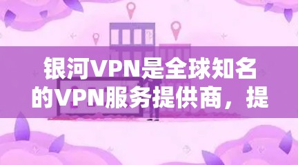 银河VPN是全球知名的VPN服务提供商,提供多种VPN选项,包括免费版、个人版和家庭版等。如果你需要银河VPN的最新版本下载,以下是一些建议 银河VPN是全球知名的VPN服务提供商,提供多种VPN选项,包括免费版、个人版和家庭版等。如果你需要银河VPN的最新版本下载,以下是一些建议