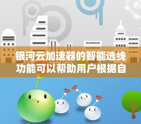 银河云加速器的智能选线功能可以帮助用户根据自己的需求和预算选择最适合的加速器。以下是银河云智能选线的主要特点和推荐流程 银河云加速器的智能选线功能可以帮助用户根据自己的需求和预算选择最适合的加速器。以下是银河云智能选线的主要特点和推荐流程