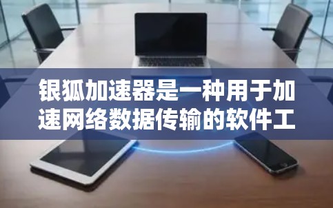 银狐加速器是一种用于加速网络数据传输的软件工具,通常用于提升数据传输速度。至于高速连接,它通常指通过高速网络或特定设置来实现快速的数据传输 银狐加速器是一种用于加速网络数据传输的软件工具,通常用于提升数据传输速度。至于高速连接,它通常指通过高速网络或特定设置来实现快速的数据传输