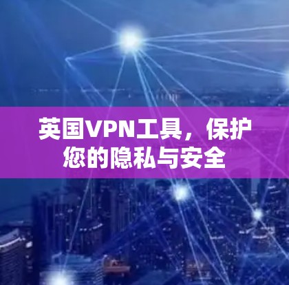英国VPN工具,保护您的隐私与安全 英国VPN工具,保护您的隐私与安全
