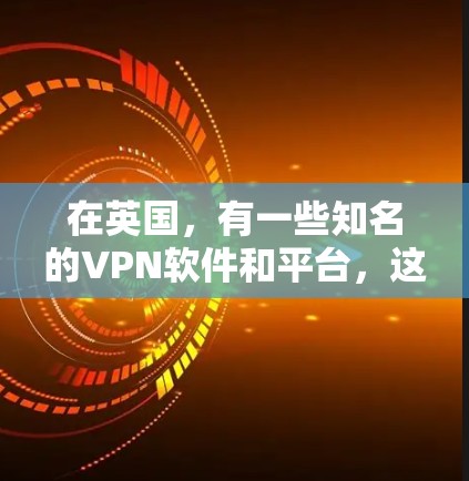 在英国,有一些知名的VPN软件和平台,这些软件通常被称为英国 VPN。这些软件在英国的用户中占据了一定的市场,但它们的使用范围和价格可能会有所不同。以下是一些常见的英国VPN软件和平台 在英国,有一些知名的VPN软件和平台,这些软件通常被称为英国 VPN。这些软件在英国的用户中占据了一定的市场,但它们的使用范围和价格可能会有所不同。以下是一些常见的英国VPN软件和平台
