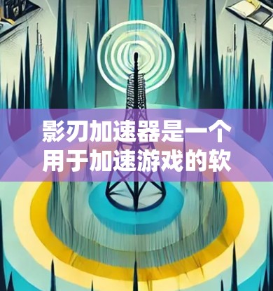 影刃加速器是一个用于加速游戏的软件工具，通常用于提升游戏性能和流畅度。如果你指的是海外服务器相关的加速工具或配置，可能需要结合几个方面来考虑