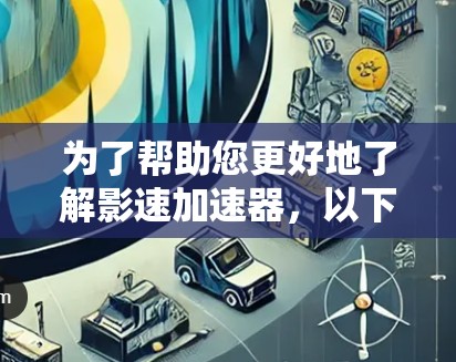 为了帮助您更好地了解影速加速器，以下是一些步骤性的指南和建议