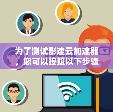为了测试影速云加速器,您可以按照以下步骤操作 为了测试影速云加速器,您可以按照以下步骤操作