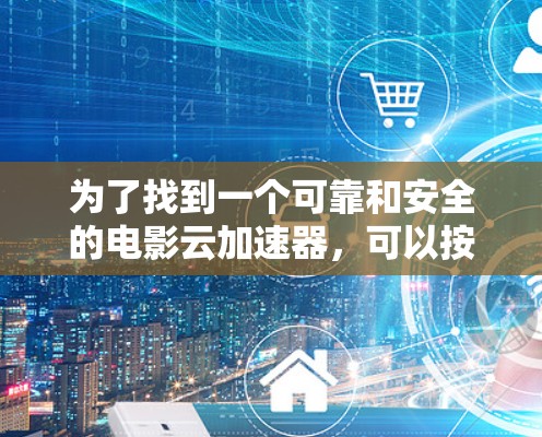 为了找到一个可靠和安全的电影云加速器，可以按照以下步骤进行