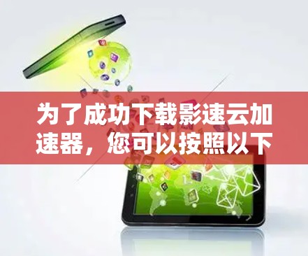 为了成功下载影速云加速器，您可以按照以下步骤操作