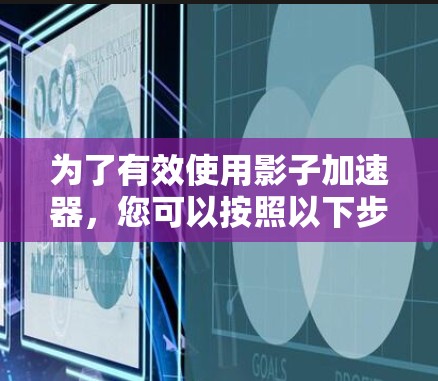 为了有效使用影子加速器,您可以按照以下步骤操作 为了有效使用影子加速器,您可以按照以下步骤操作
