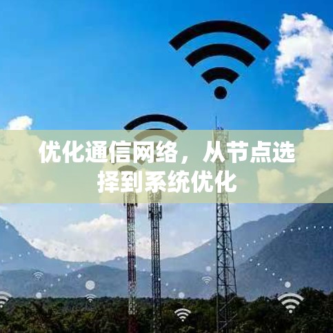 优化通信网络，从节点选择到系统优化