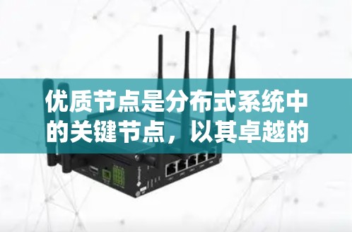 优质节点是分布式系统中的关键节点,以其卓越的性能、可靠性和高效性而闻名。以下是对优质节点的系统总结 优质节点是分布式系统中的关键节点,以其卓越的性能、可靠性和高效性而闻名。以下是对优质节点的系统总结