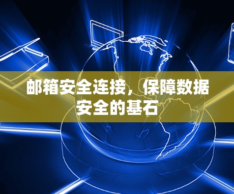 邮箱安全连接,保障数据安全的基石 邮箱安全连接,保障数据安全的基石