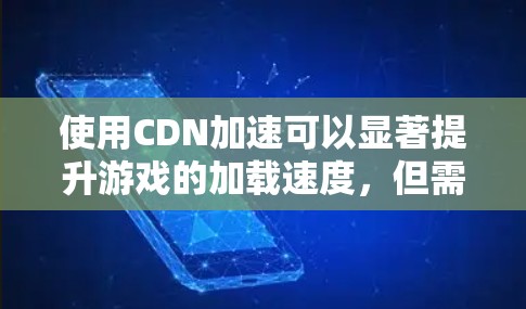使用CDN加速可以显著提升游戏的加载速度,但需要正确的安装和使用。以下是一步步的指南 使用CDN加速可以显著提升游戏的加载速度,但需要正确的安装和使用。以下是一步步的指南