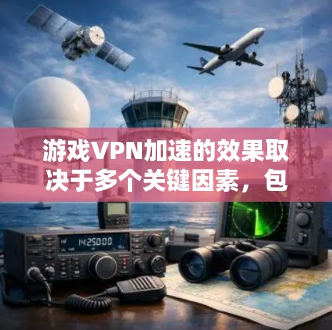 游戏VPN加速的效果取决于多个关键因素,包括内容安全、延迟控制、流量限制和抗过滤等。以下是对这些因素的详细分析,以及如何综合考虑以提升游戏体验 游戏VPN加速的效果取决于多个关键因素,包括内容安全、延迟控制、流量限制和抗过滤等。以下是对这些因素的详细分析,以及如何综合考虑以提升游戏体验