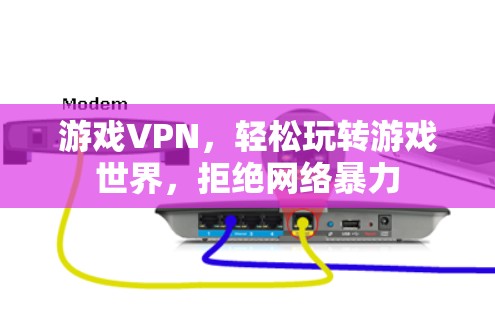 游戏VPN,轻松玩转游戏世界,拒绝网络暴力