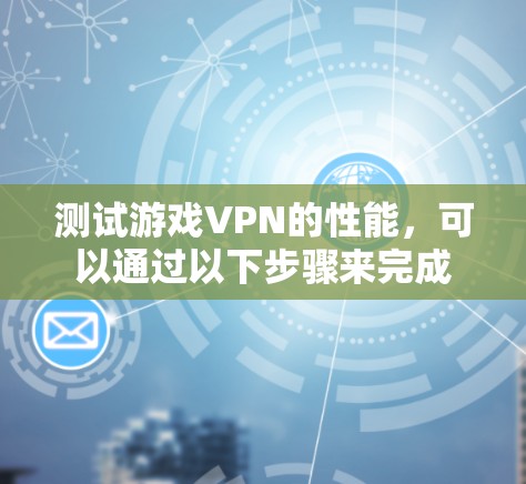 测试游戏VPN的性能,可以通过以下步骤来完成