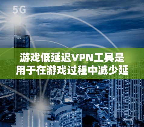 游戏低延迟VPN工具是用于在游戏过程中减少延迟的工具,帮助玩家在享受游戏乐趣的同时避免卡顿和延迟问题。以下是对这些工具的详细介绍 游戏低延迟VPN工具是用于在游戏过程中减少延迟的工具,帮助玩家在享受游戏乐趣的同时避免卡顿和延迟问题。以下是对这些工具的详细介绍