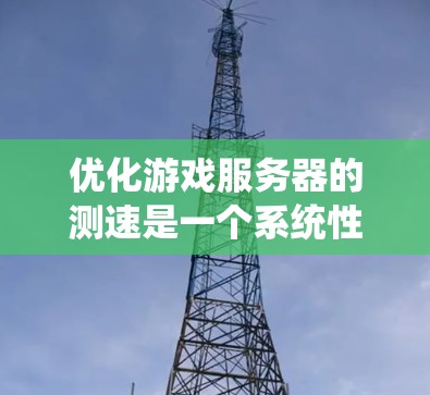 优化游戏服务器的测速是一个系统性的工程,需要综合考虑多个方面。以下是一个有条理的优化方案 优化游戏服务器的测速是一个系统性的工程,需要综合考虑多个方面。以下是一个有条理的优化方案