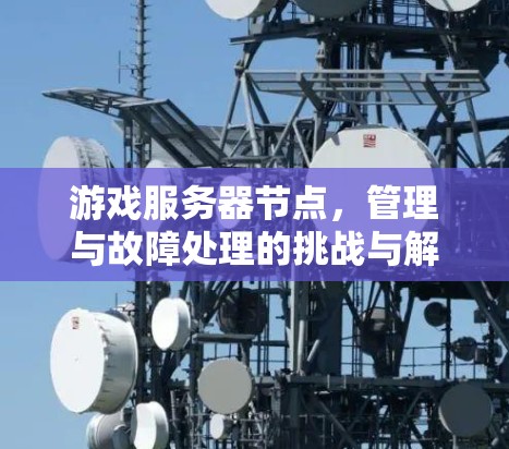 游戏服务器节点,管理与故障处理的挑战与解决方案 游戏服务器节点,管理与故障处理的挑战与解决方案