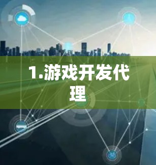 1.游戏开发代理 1.游戏开发代理