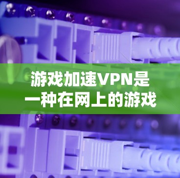游戏加速VPN是一种在网上的游戏环境中使用VPN和游戏加速软件的组合,旨在提升游戏性能和用户体验。以下是详细的分步解释 游戏加速VPN是一种在网上的游戏环境中使用VPN和游戏加速软件的组合,旨在提升游戏性能和用户体验。以下是详细的分步解释