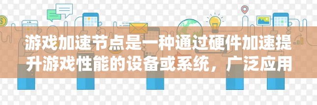 游戏加速节点是一种通过硬件加速提升游戏性能的设备或系统，广泛应用于PC和手机等设备。以下是关于加速节点的详细分析